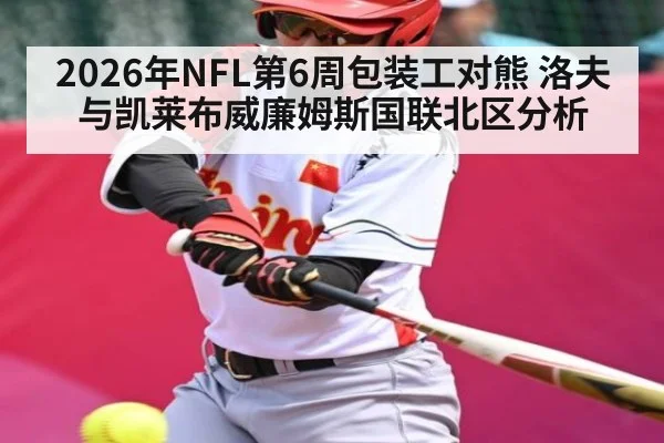2026年NFL第6周包装工对熊 洛夫与凯莱布威廉姆斯国联北区分析
